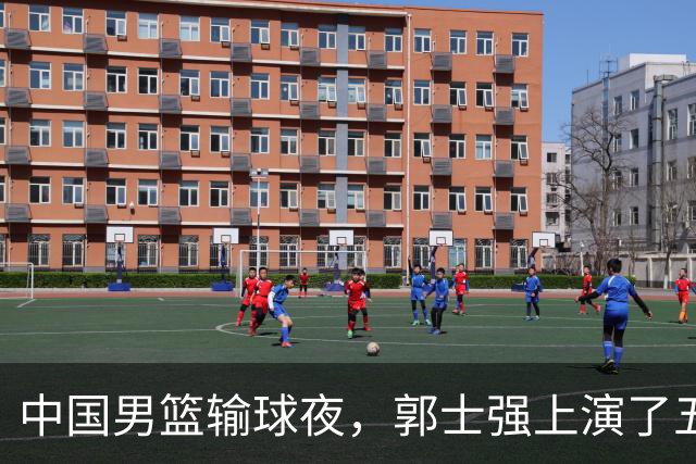 中国男篮输球夜，郭士强上演了五大昏招！怀念杜锋，赵睿与张镇麟