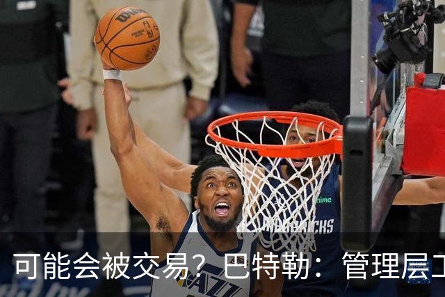 可能会被交易？巴特勒：管理层工作就是帮球队赢球 我仍心存感激