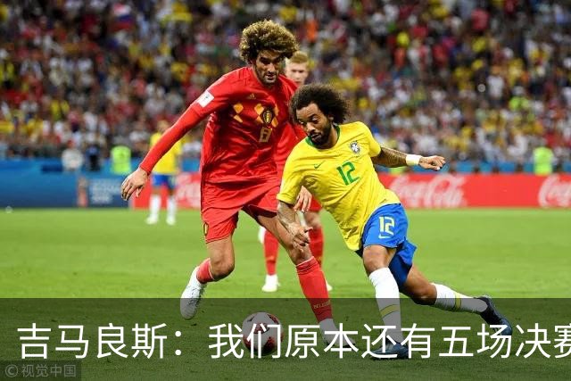 吉马良斯：我们原本还有五场决赛要踢，现在只剩下四场了