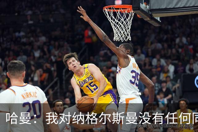 哈曼：我对纳格尔斯曼没有任何同情，他和德国活该出局