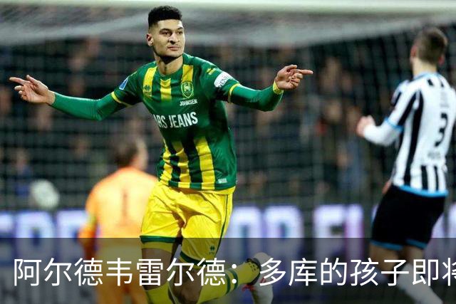 阿尔德韦雷尔德：多库的孩子即将出生，我后悔面对类似情况的选择
