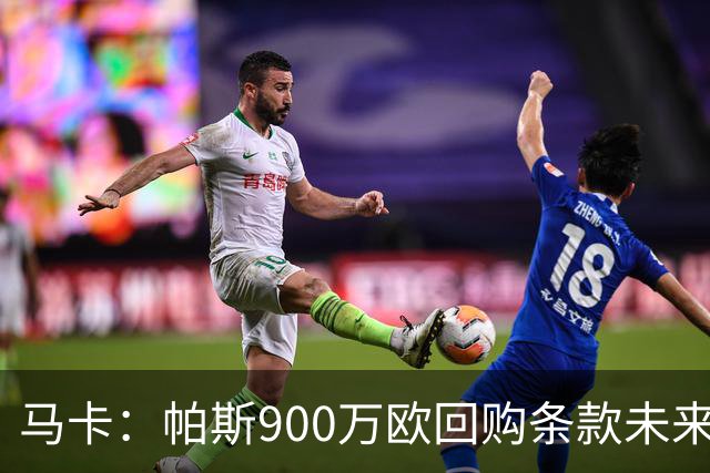 马卡：帕斯900万欧回购条款未来几天生效，皇马将决定球员未来